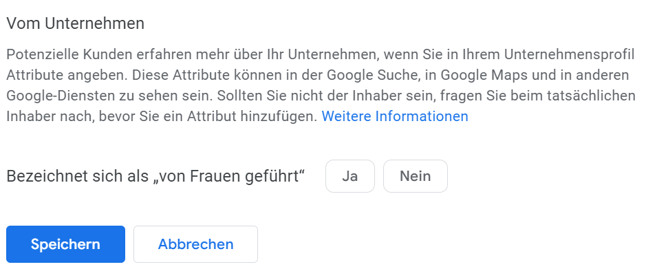 Screenshot: Vom Unternehmen Potenzielle Kunden erfahren mehr über Ihr Unternehmen, wenn Sie in Ihrem Unternehmensprofil Attribute angeben. Diese Attribute können in der Google Suche, in Google Maps und in anderen Google-Diensten zu sehen sein. Sollten Sie nicht der Inhaber sein, fragen Sie beim tatsächlichen Inhaber nach, bevor Sie ein Attribut hinzufügen.